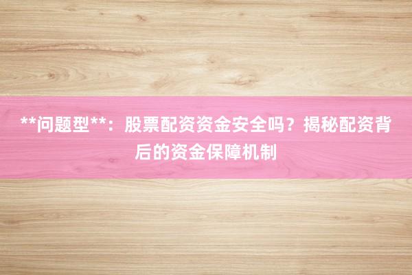**问题型**：股票配资资金安全吗？揭秘配资背后的资金保障机制