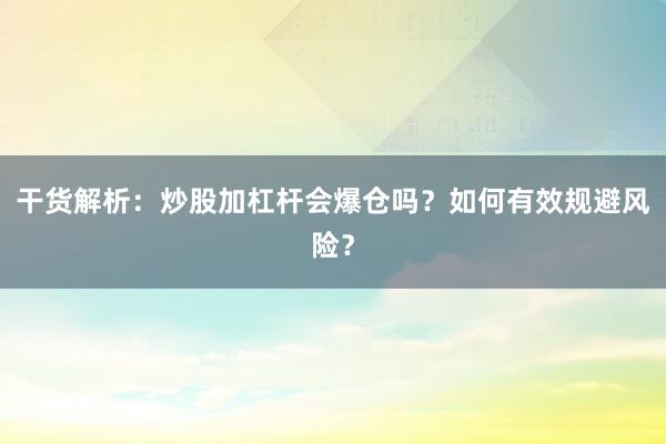 干货解析：炒股加杠杆会爆仓吗？如何有效规避风险？