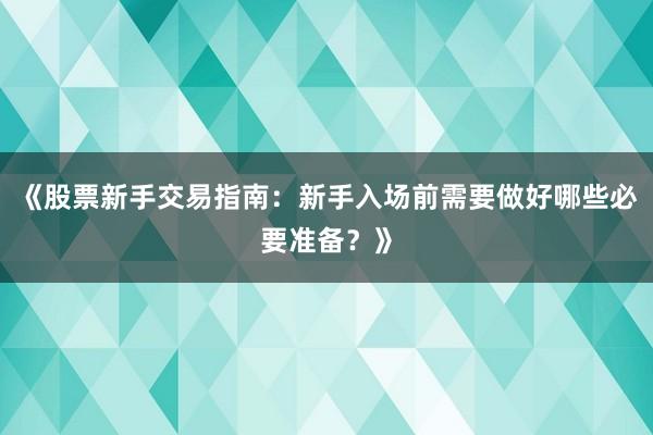 《股票新手交易指南：新手入场前需要做好哪些必要准备？》