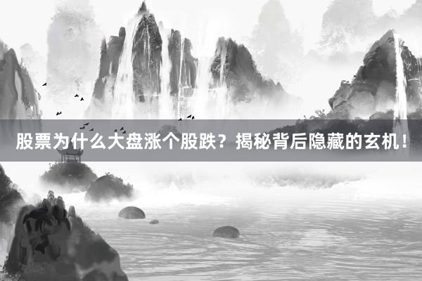 股票为什么大盘涨个股跌？揭秘背后隐藏的玄机！