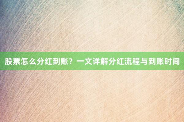 股票怎么分红到账？一文详解分红流程与到账时间