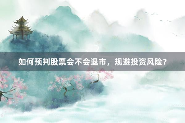 如何预判股票会不会退市，规避投资风险？