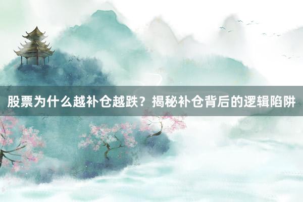 股票为什么越补仓越跌？揭秘补仓背后的逻辑陷阱
