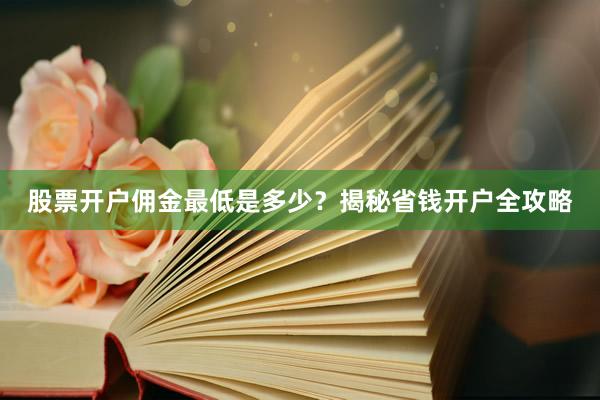 股票开户佣金最低是多少？揭秘省钱开户全攻略