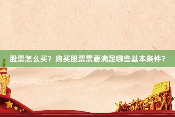 股票怎么买？购买股票需要满足哪些基本条件？