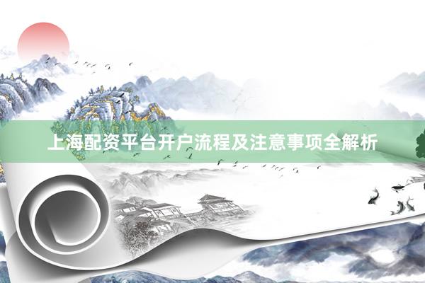 上海配资平台开户流程及注意事项全解析