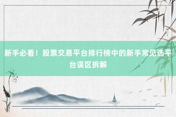 新手必看！股票交易平台排行榜中的新手常见选平台误区拆解