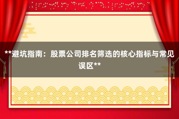 **避坑指南：股票公司排名筛选的核心指标与常见误区**