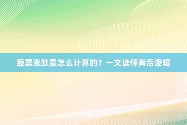 股票涨跌是怎么计算的？一文读懂背后逻辑
