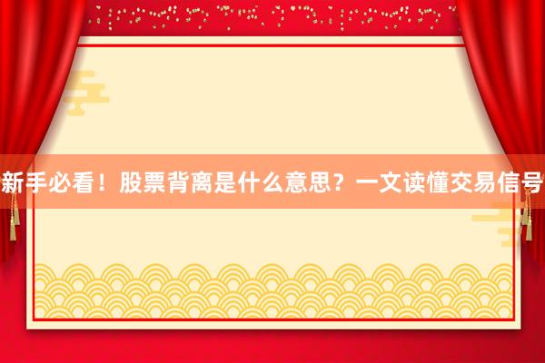 新手必看！股票背离是什么意思？一文读懂交易信号