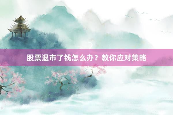 股票退市了钱怎么办？教你应对策略