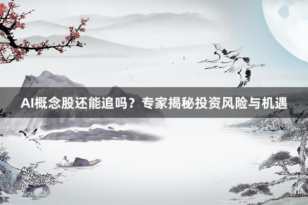 AI概念股还能追吗？专家揭秘投资风险与机遇