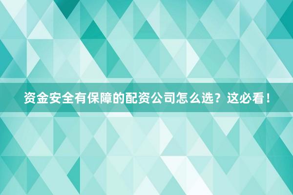 资金安全有保障的配资公司怎么选？这必看！