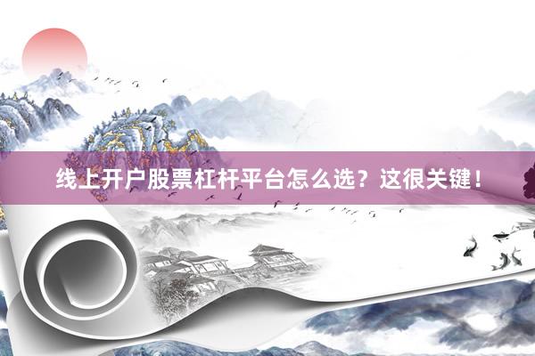 线上开户股票杠杆平台怎么选？这很关键！