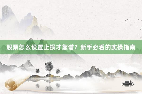 股票怎么设置止损才靠谱？新手必看的实操指南