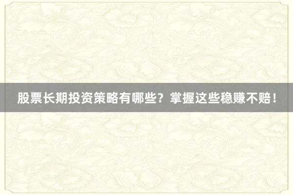 股票长期投资策略有哪些？掌握这些稳赚不赔！