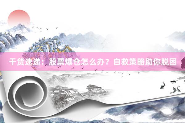 干货速递：股票爆仓怎么办？自救策略助你脱困