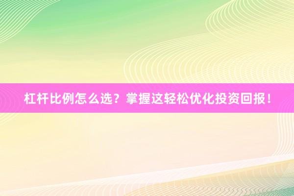杠杆比例怎么选？掌握这轻松优化投资回报！