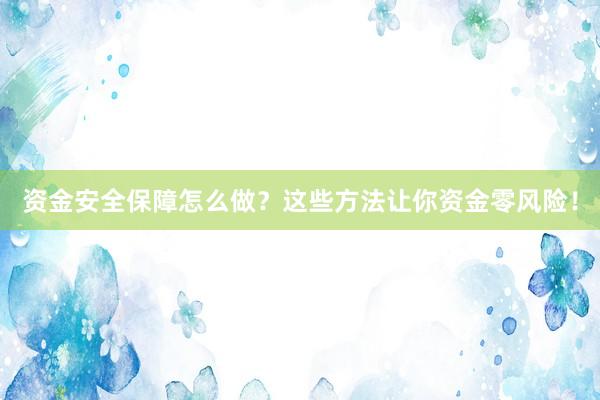 资金安全保障怎么做？这些方法让你资金零风险！