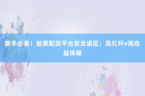 新手必看！股票配资平台安全误区：高杠杆≠高收益保障