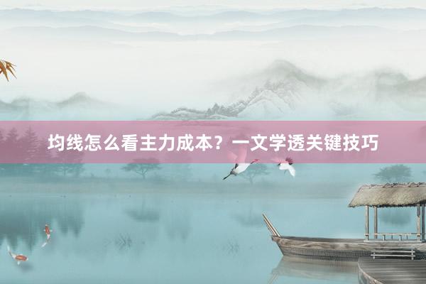 均线怎么看主力成本?一文学透关键技巧