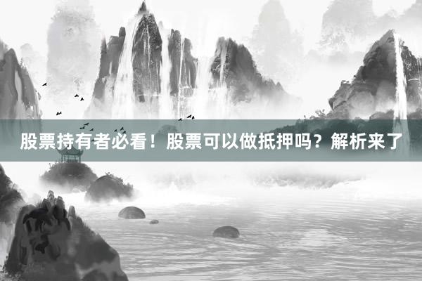 股票持有者必看！股票可以做抵押吗？解析来了