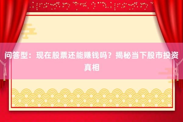 问答型:现在股票还能赚钱吗?揭秘当下股市投资真相