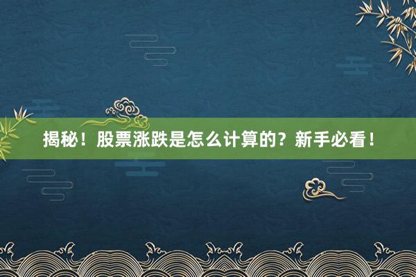 揭秘！股票涨跌是怎么计算的？新手必看！