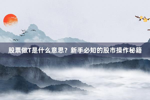 股票做T是什么意思？新手必知的股市操作秘籍