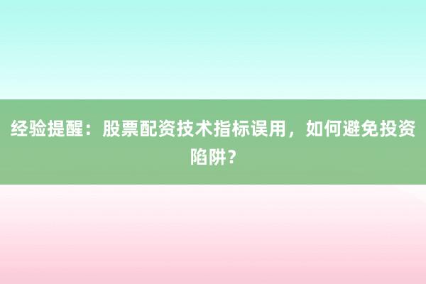 经验提醒：股票配资技术指标误用，如何避免投资陷阱？