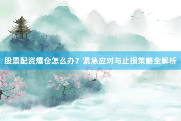股票配资爆仓怎么办?紧急应对与止损策略全解析