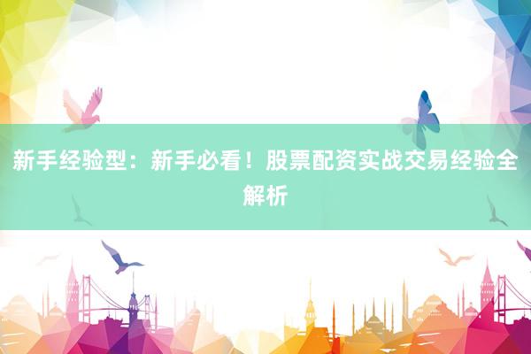 新手经验型：新手必看！股票配资实战交易经验全解析