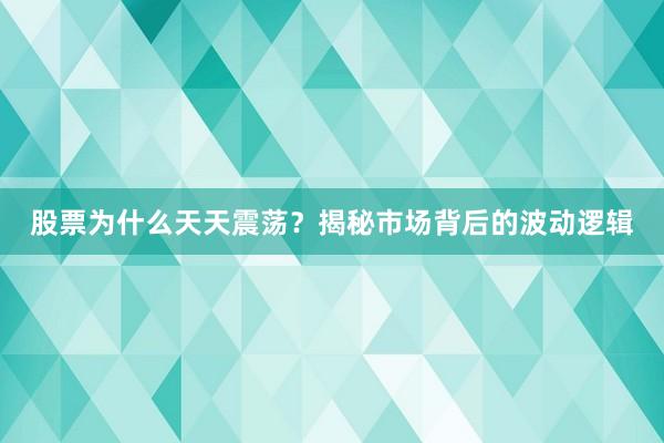 股票为什么天天震荡?揭秘市场背后的波动逻辑