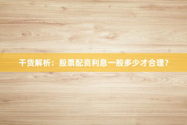 干货解析：股票配资利息一般多少才合理？