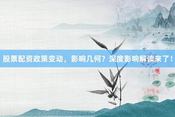 股票配资政策变动,影响几何?深度影响解读来了!