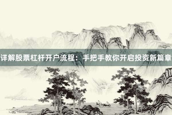 详解股票杠杆开户流程:手把手教你开启投资新篇章