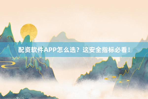 配资软件APP怎么选?这安全指标必看!