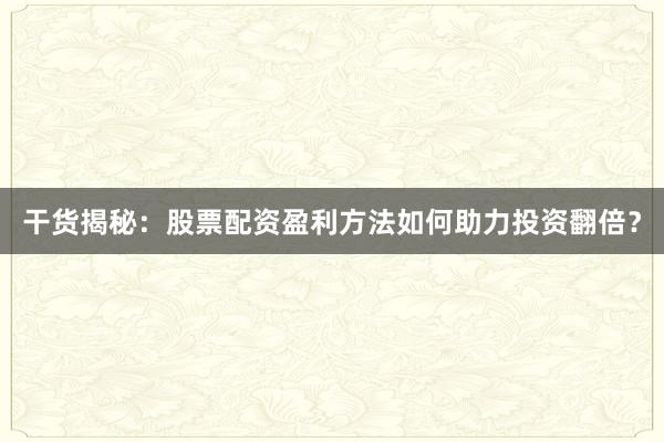 干货揭秘:股票配资盈利方法如何助力投资翻倍?