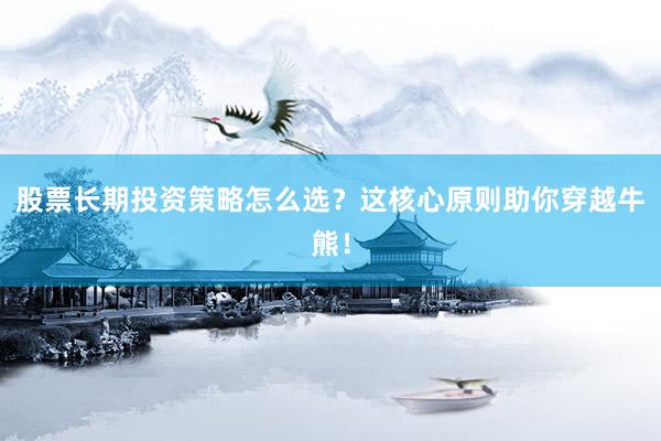 股票长期投资策略怎么选？这核心原则助你穿越牛熊！