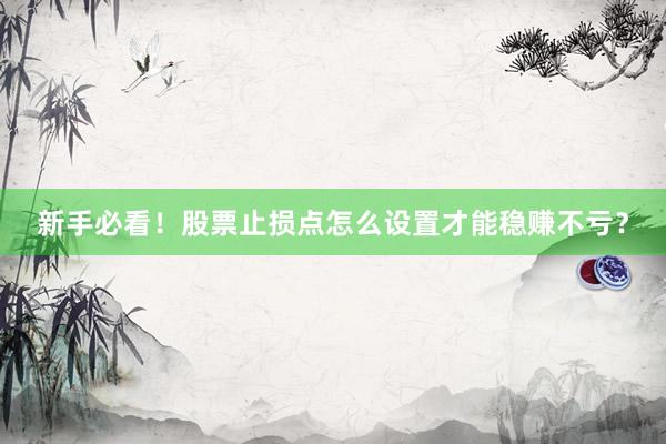 新手必看!股票止损点怎么设置才能稳赚不亏?