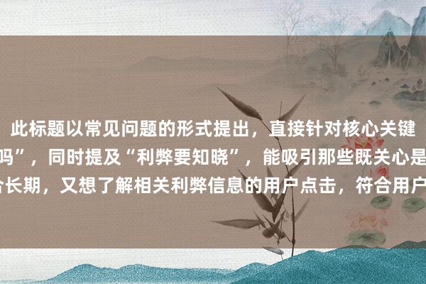 此标题以常见问题的形式提出，直接针对核心关键词“股票配资适合长期吗”，同时提及“利弊要知晓”，能吸引那些既关心是否适合长期，又想了解相关利弊信息的用户点击，符合用户搜索时希望获取全面信息的需求。