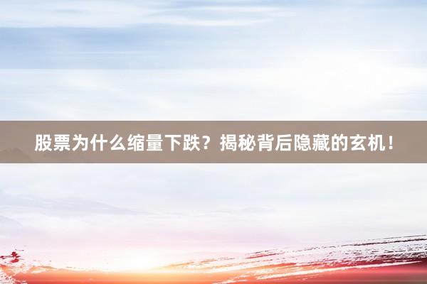 股票为什么缩量下跌？揭秘背后隐藏的玄机！