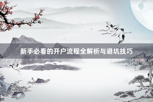 新手必看的开户流程全解析与避坑技巧