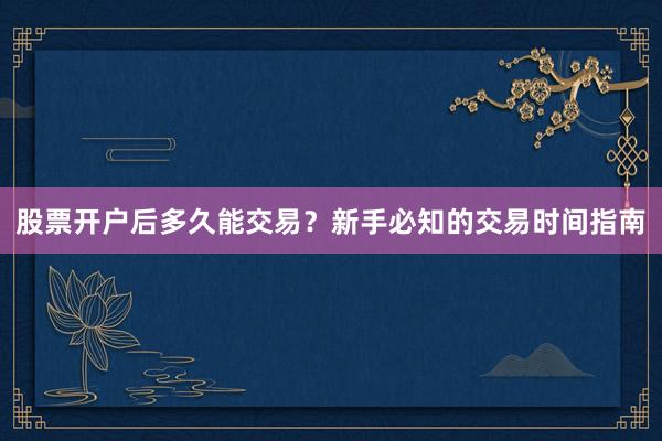 股票开户后多久能交易?新手必知的交易时间指南