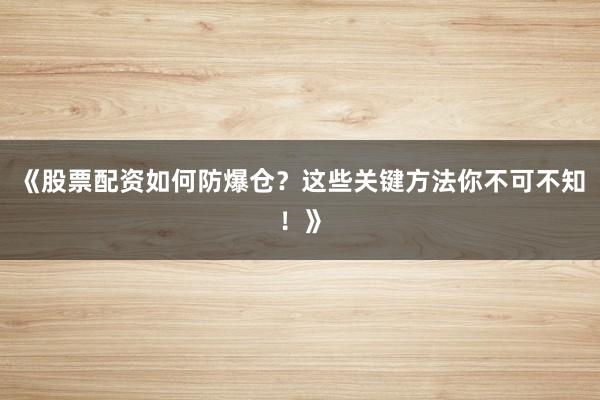 《股票配资如何防爆仓？这些关键方法你不可不知！》
