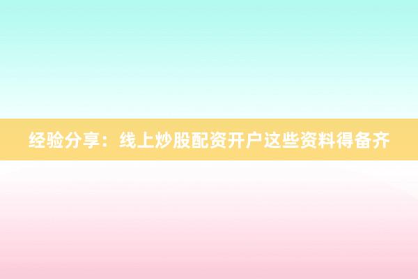 经验分享：线上炒股配资开户这些资料得备齐