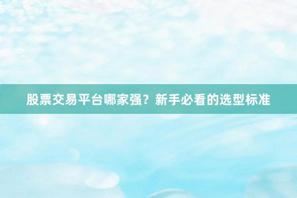 股票交易平台哪家强？新手必看的选型标准