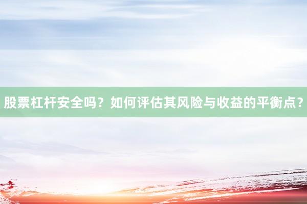 股票杠杆安全吗？如何评估其风险与收益的平衡点？