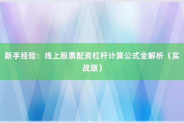 新手经验：线上股票配资杠杆计算公式全解析（实战版）