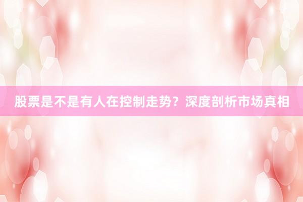 股票是不是有人在控制走势？深度剖析市场真相